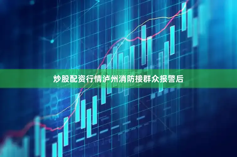 炒股配资行情泸州消防接群众报警后