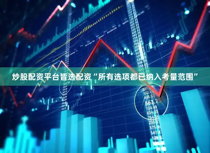 炒股配资平台皆选配资“所有选项都已纳入考量范围”