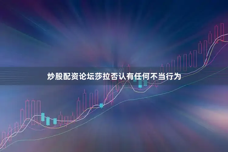 炒股配资论坛莎拉否认有任何不当行为