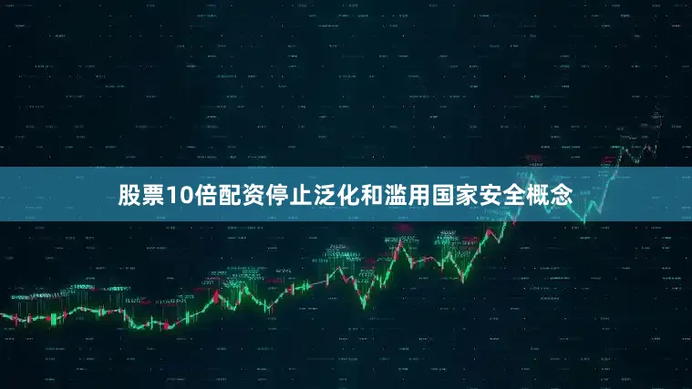 股票10倍配资停止泛化和滥用国家安全概念