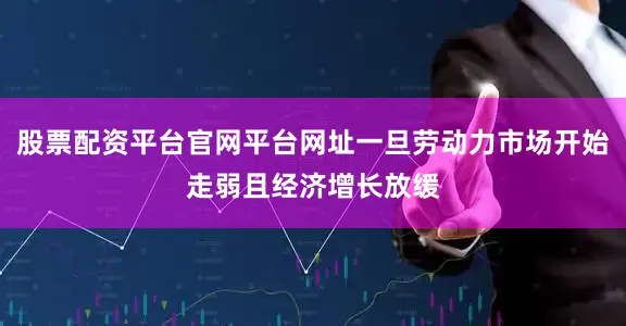 股票配资平台官网平台网址一旦劳动力市场开始走弱且经济增长放缓