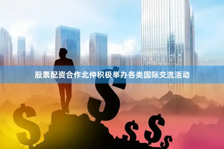 股票配资合作北仲积极举办各类国际交流活动