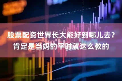 股票配资世界长大能好到哪儿去？肯定是当妈的平时就这么教的