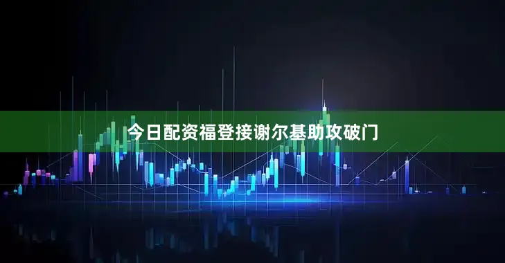 今日配资福登接谢尔基助攻破门