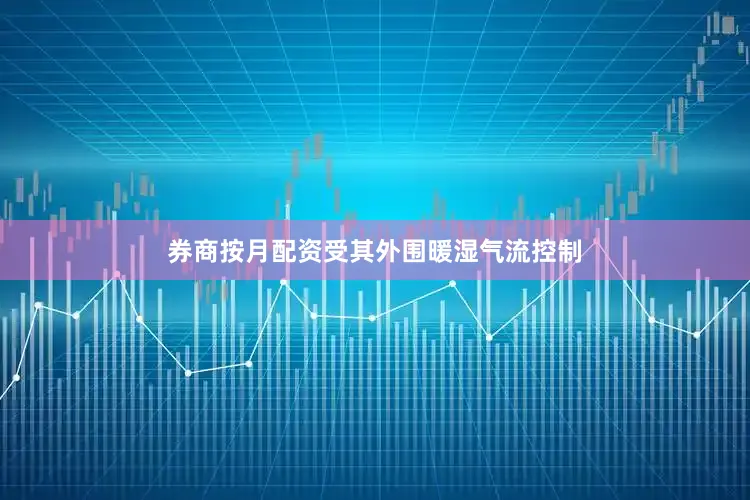 券商按月配资受其外围暖湿气流控制
