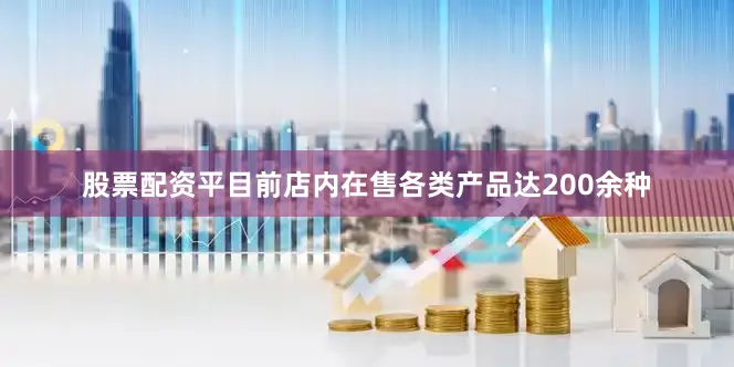 股票配资平目前店内在售各类产品达200余种