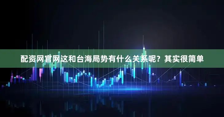 配资网官网这和台海局势有什么关系呢？其实很简单