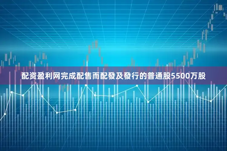 配资盈利网完成配售而配發及發行的普通股5500万股