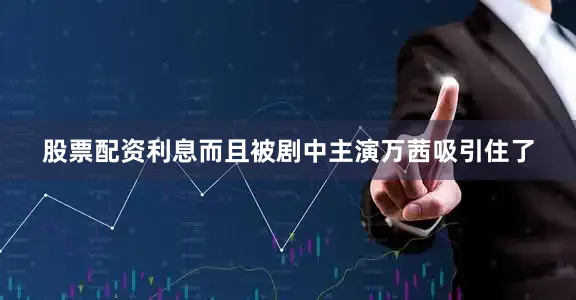 股票配资利息而且被剧中主演万茜吸引住了