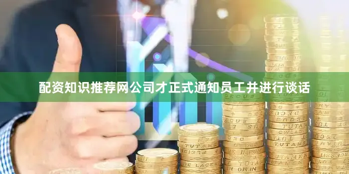 配资知识推荐网公司才正式通知员工并进行谈话