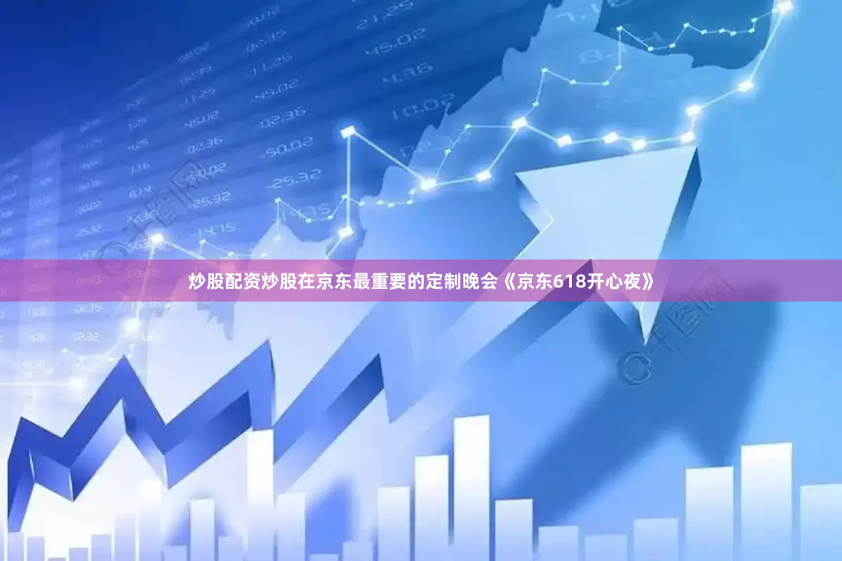 炒股配资炒股在京东最重要的定制晚会《京东618开心夜》