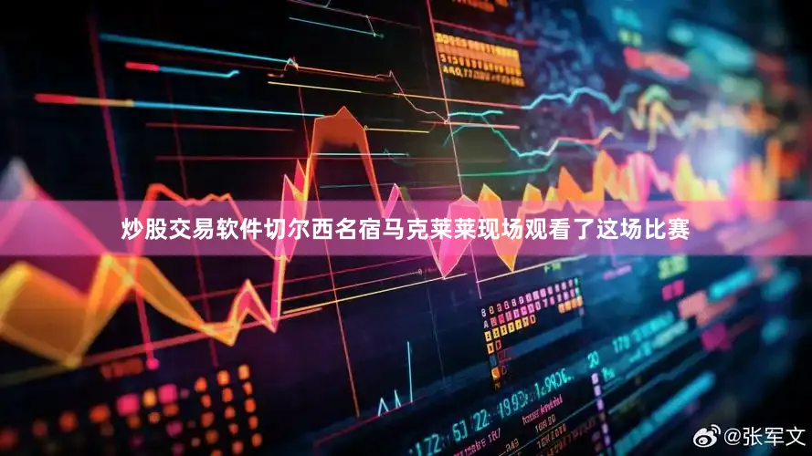 炒股交易软件切尔西名宿马克莱莱现场观看了这场比赛