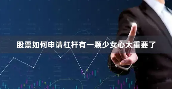 股票如何申请杠杆有一颗少女心太重要了