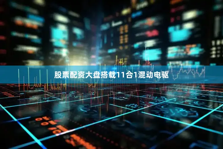 股票配资大盘搭载11合1混动电驱
