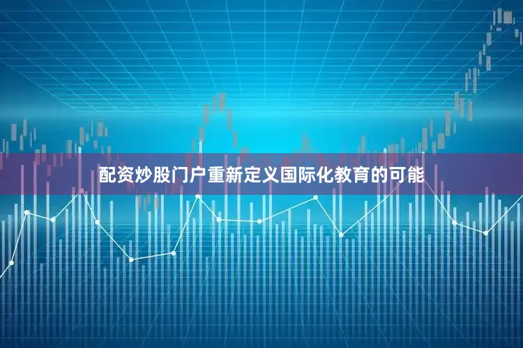 配资炒股门户重新定义国际化教育的可能