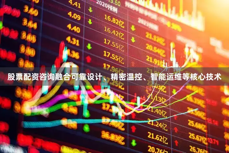 股票配资咨询融合可靠设计、精密温控、智能运维等核心技术