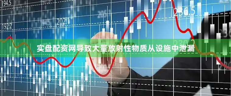 实盘配资网导致大量放射性物质从设施中泄漏