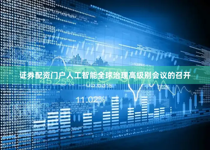 证券配资门户人工智能全球治理高级别会议的召开