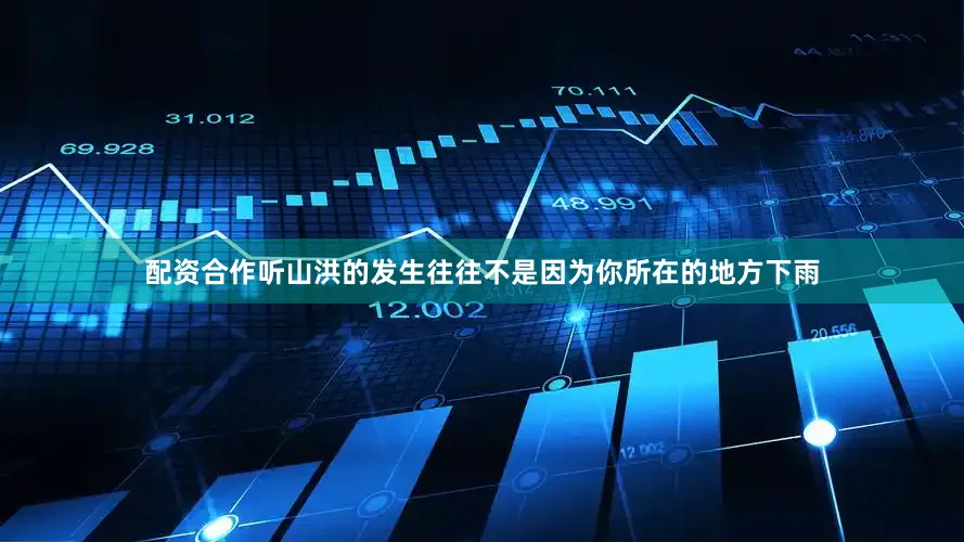配资合作听山洪的发生往往不是因为你所在的地方下雨