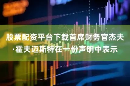股票配资平台下载首席财务官杰夫·霍夫迈斯特在一份声明中表示