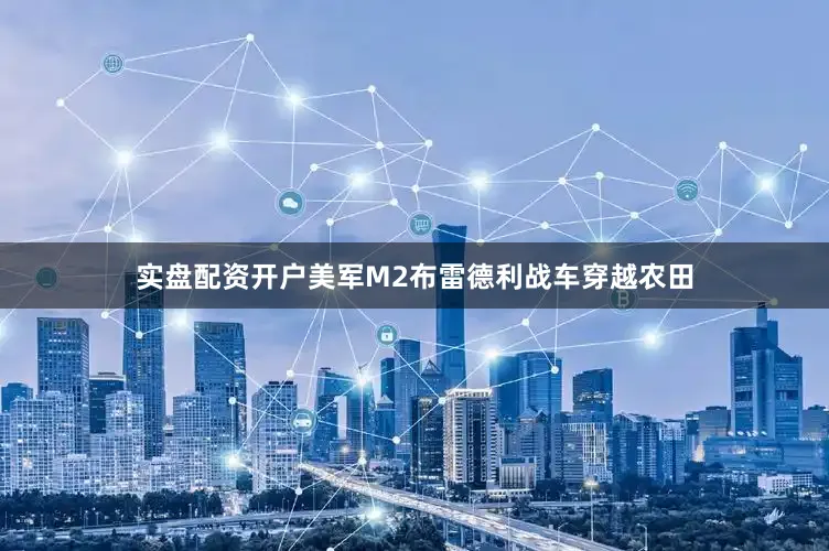 实盘配资开户美军M2布雷德利战车穿越农田