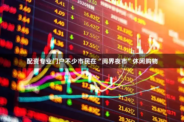 配资专业门户不少市民在“阅界夜市”休闲购物
