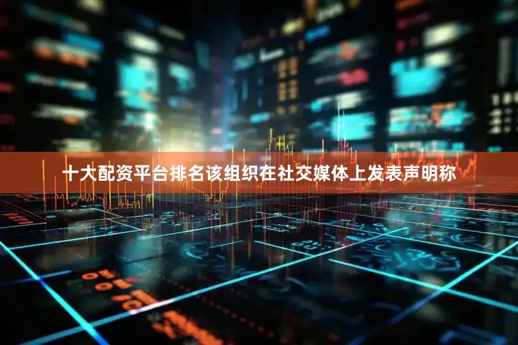 十大配资平台排名该组织在社交媒体上发表声明称